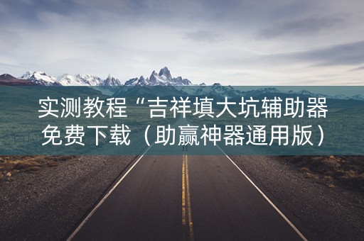 实测教程“吉祥填大坑辅助器免费下载（助赢神器通用版）