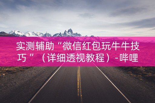 实测辅助“微信红包玩牛牛技巧 ”（详细透视教程）-哔哩哔哩