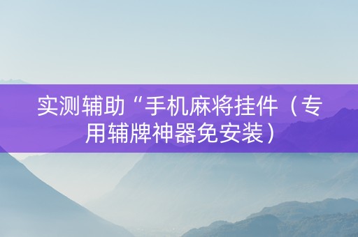 实测辅助“手机麻将挂件（专用辅牌神器免安装）