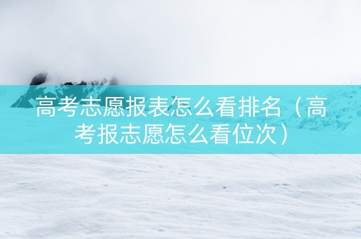 高考志愿报表怎么看排名（高考报志愿怎么看位次）