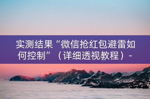 实测结果“微信抢红包避雷如何控制”（详细透视教程）-哔哩哔哩