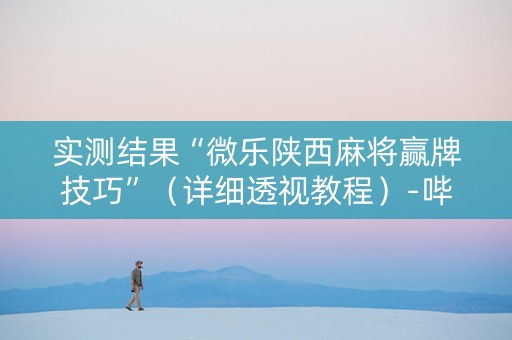 实测结果“微乐陕西麻将赢牌技巧”（详细透视教程）-哔哩哔哩