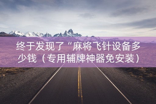 终于发现了“麻将飞针设备多少钱（专用辅牌神器免安装）