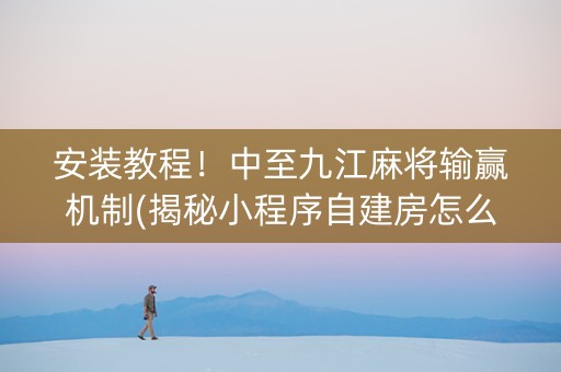 安装教程！中至九江麻将输赢机制(揭秘小程序自建房怎么赢)