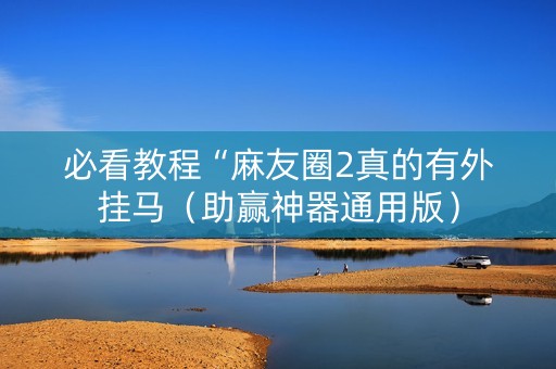 必看教程“麻友圈2真的有外挂马（助赢神器通用版）