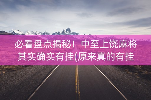 必看盘点揭秘！中至上饶麻将其实确实有挂(原来真的有挂)