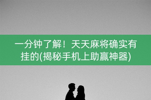 一分钟了解！天天麻将确实有挂的(揭秘手机上助赢神器)
