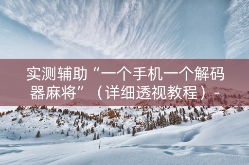实测辅助“一个手机一个解码器麻将”（详细透视教程）-哔哩哔哩