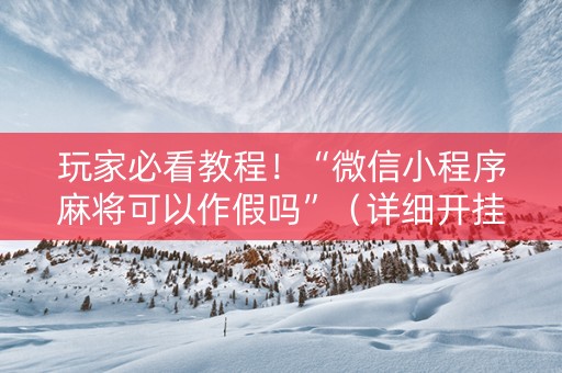 玩家必看教程！“微信小程序麻将可以作假吗”（详细开挂教程）-哔哩哔哩