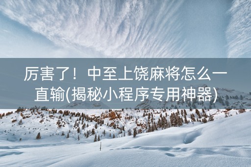 厉害了！中至上饶麻将怎么一直输(揭秘小程序专用神器)