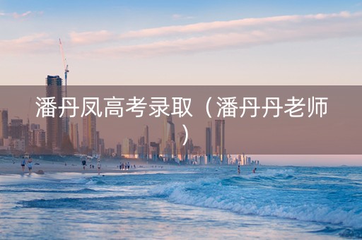 潘丹凤高考录取（潘丹丹老师）