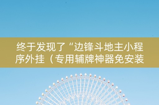 终于发现了“边锋斗地主小程序外挂（专用辅牌神器免安装）