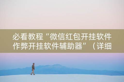 必看教程“微信红包开挂软件作弊开挂软件辅助器”（详细透视教程）-哔哩哔哩