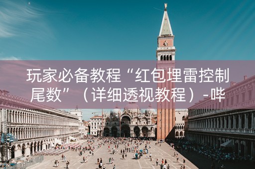 玩家必备教程“红包埋雷控制尾数”（详细透视教程）-哔哩哔哩
