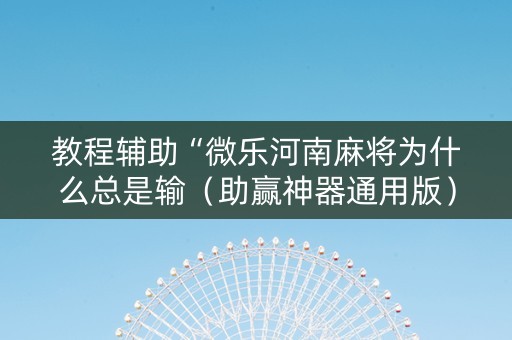 教程辅助“微乐河南麻将为什么总是输（助赢神器通用版）