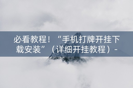 必看教程！“手机打牌开挂下载安装”（详细开挂教程）-哔哩哔哩