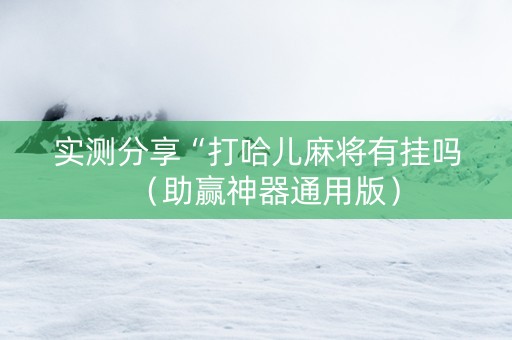 实测分享“打哈儿麻将有挂吗（助赢神器通用版）