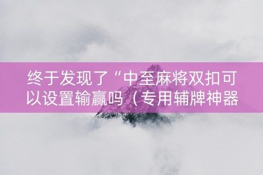 终于发现了“中至麻将双扣可以设置输赢吗（专用辅牌神器免安装）