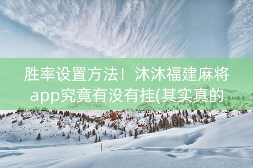 胜率设置方法！沐沐福建麻将app究竟有没有挂(其实真的有挂)