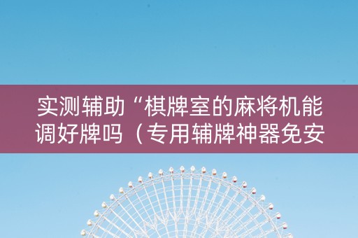 实测辅助“棋牌室的麻将机能调好牌吗（专用辅牌神器免安装）