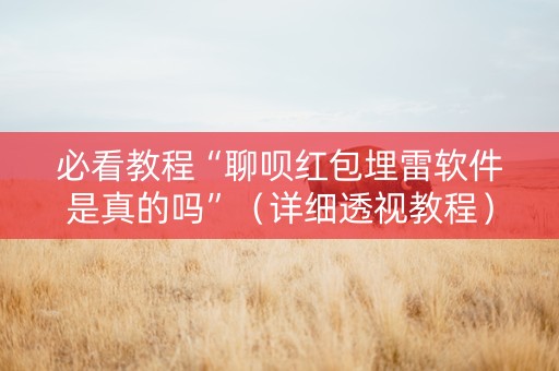 必看教程“聊呗红包埋雷软件是真的吗”（详细透视教程）-哔哩哔哩