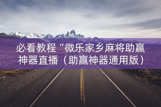 必看教程“微乐家乡麻将助赢神器直播（助赢神器通用版）
