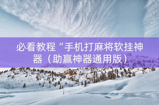 必看教程“手机打麻将软挂神器（助赢神器通用版）