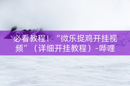 必看教程！“微乐捉鸡开挂视频”（详细开挂教程）-哔哩哔哩