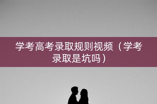 学考高考录取规则视频（学考录取是坑吗）