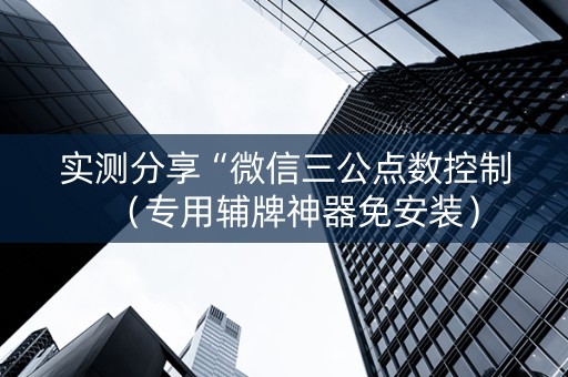 实测分享“微信三公点数控制（专用辅牌神器免安装）