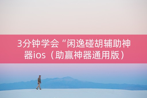 3分钟学会“闲逸碰胡辅助神器ios（助赢神器通用版）