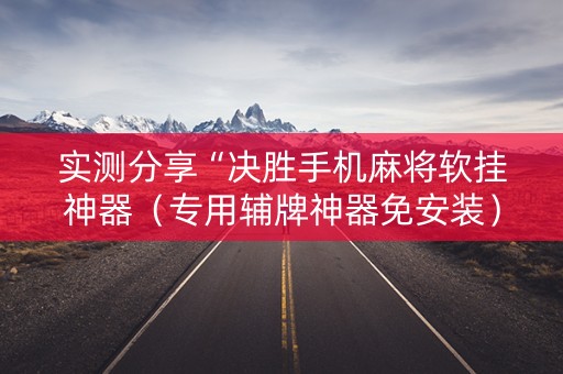 实测分享“决胜手机麻将软挂神器（专用辅牌神器免安装）