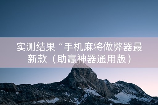 实测结果“手机麻将做弊器最新款（助赢神器通用版）