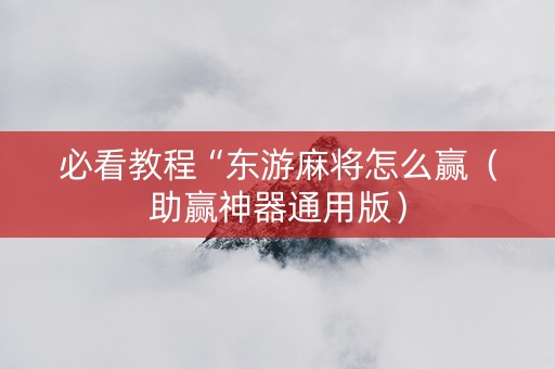 必看教程“东游麻将怎么赢（助赢神器通用版）