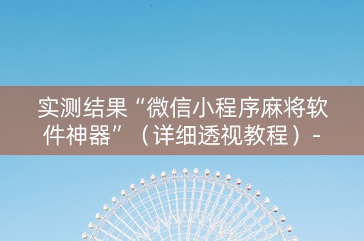 实测结果“微信小程序麻将软件神器”（详细透视教程）-哔哩哔哩