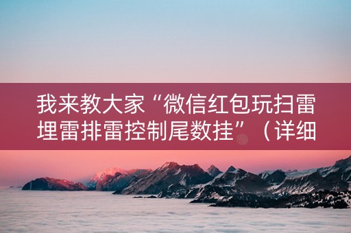 我来教大家“微信红包玩扫雷埋雷排雷控制尾数挂”（详细透视教程）-哔哩哔哩