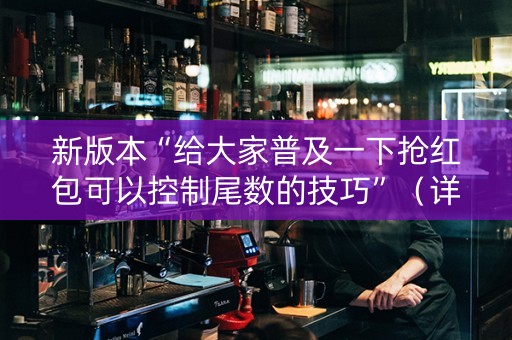 新版本“给大家普及一下抢红包可以控制尾数的技巧”（详细透视教程）-哔哩哔哩