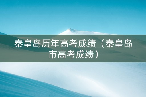 秦皇岛历年高考成绩（秦皇岛市高考成绩）