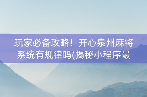 玩家必备攻略！开心泉州麻将系统有规律吗(揭秘小程序最新神器下载)