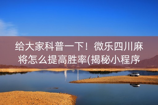 给大家科普一下！微乐四川麻将怎么提高胜率(揭秘小程序提高胜率)
