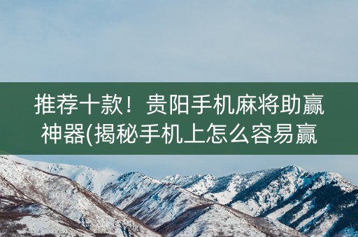 推荐十款！贵阳手机麻将助赢神器(揭秘手机上怎么容易赢)