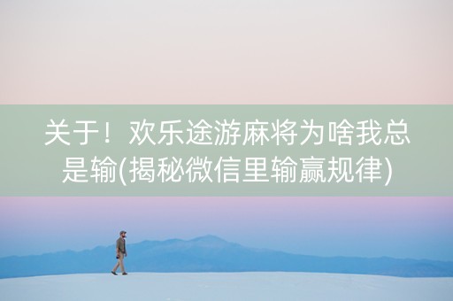 关于！欢乐途游麻将为啥我总是输(揭秘微信里输赢规律)