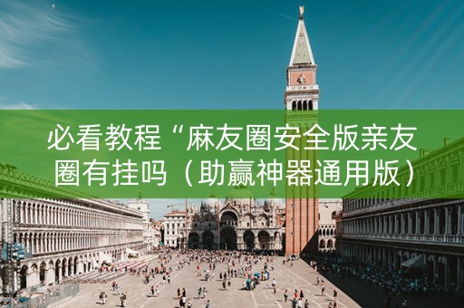 必看教程“麻友圈安全版亲友圈有挂吗（助赢神器通用版）