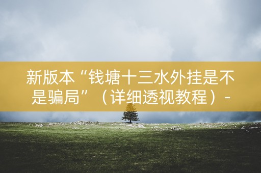 新版本“钱塘十三水外挂是不是骗局”（详细透视教程）-哔哩哔哩