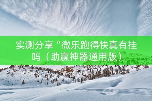 实测分享“微乐跑得快真有挂吗（助赢神器通用版）