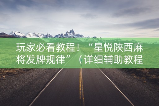 玩家必看教程！“星悦陕西麻将发牌规律”（详细辅助教程）-哔哩哔哩