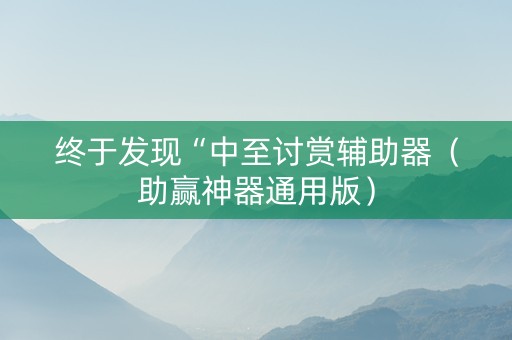 终于发现“中至讨赏辅助器（助赢神器通用版）