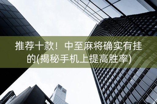 推荐十款！中至麻将确实有挂的(揭秘手机上提高胜率)