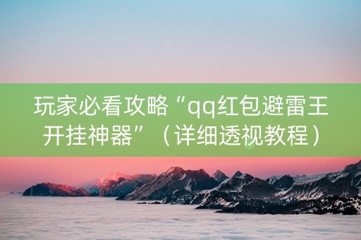 玩家必看攻略“qq红包避雷王开挂神器”（详细透视教程）-哔哩哔哩
