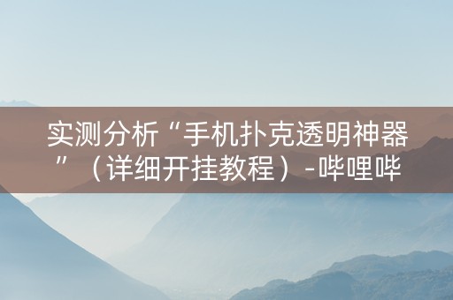 实测分析“手机扑克透明神器”（详细开挂教程）-哔哩哔哩